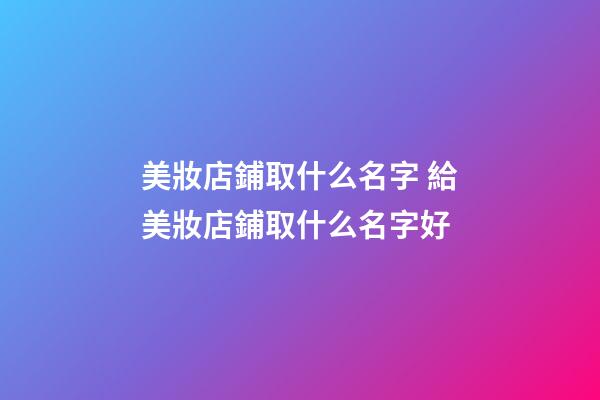 美妝店鋪取什么名字 給美妝店鋪取什么名字好-第1張-店鋪起名-玄機派